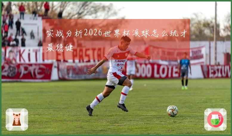 实战分析2026世界杯滚球怎么玩才最稳健