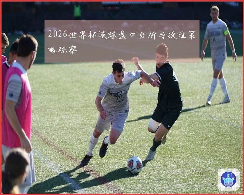 2026世界杯滚球盘口分析与投注策略观察