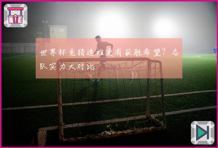 世界杯竞猜选谁更有获胜希望？各队实力大对比