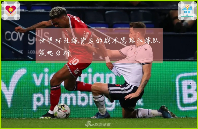 世界杯让球背后的战术思路和球队策略分析