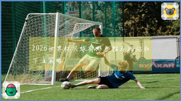 2026世界杯买球有哪些推荐网站和下注策略