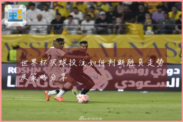 世界杯买球投注如何判断胜负走势及策略分享