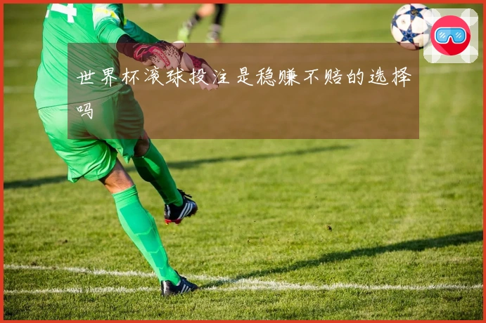 世界杯滚球投注是稳赚不赔的选择吗