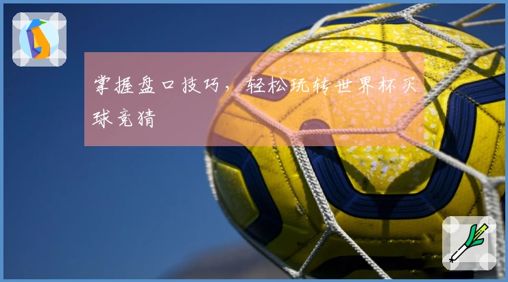 掌握盘口技巧，轻松玩转世界杯买球竞猜