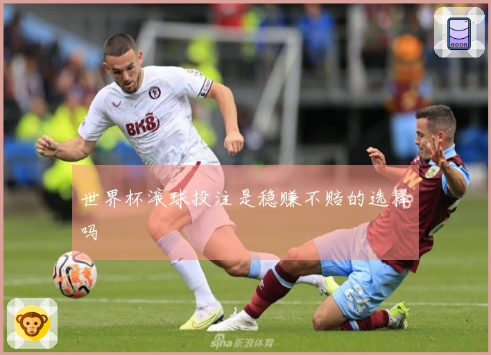 世界杯滚球投注是稳赚不赔的选择吗