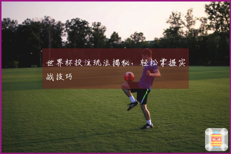 世界杯投注玩法揭秘，轻松掌握实战技巧