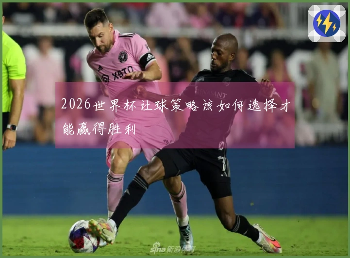 2026世界杯让球策略该如何选择才能赢得胜利