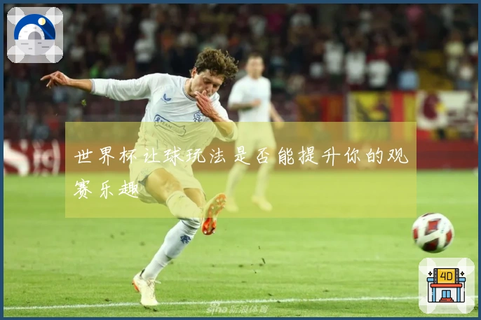 世界杯让球玩法是否能提升你的观赛乐趣