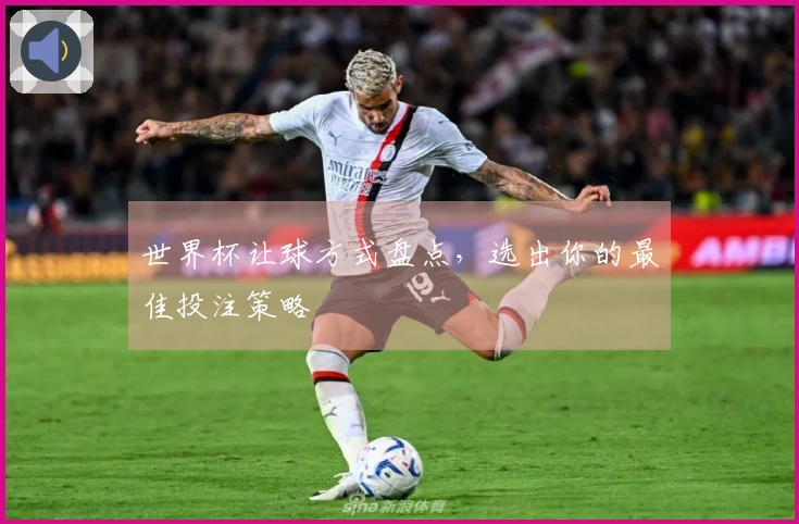 世界杯让球方式盘点，选出你的最佳投注策略