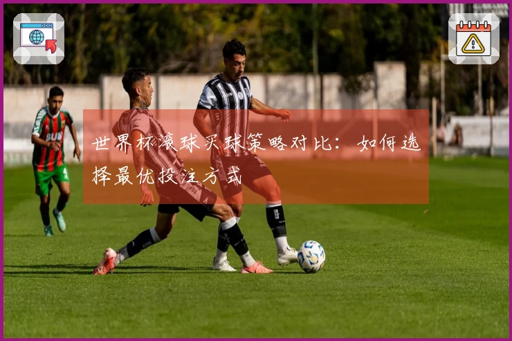 世界杯滚球买球策略对比：如何选择最优投注方式