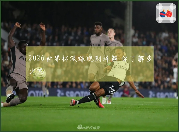 2026世界杯滚球规则详解 你了解多少呢