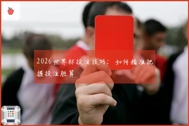 2026世界杯投注技巧：如何精准把握投注胜算