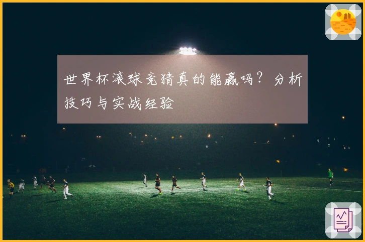 世界杯滚球竞猜真的能赢吗？分析技巧与实战经验