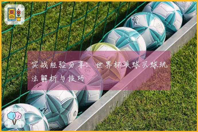 实战经验分享：世界杯滚球买球玩法解析与技巧