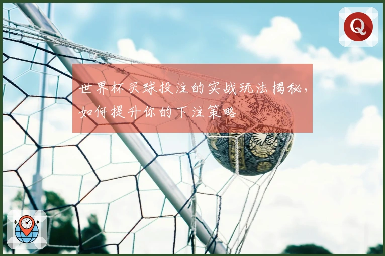世界杯买球投注的实战玩法揭秘，如何提升你的下注策略