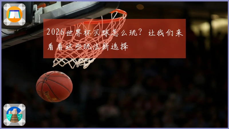 2026世界杯买球怎么玩？让我们来看看这些玩法新选择