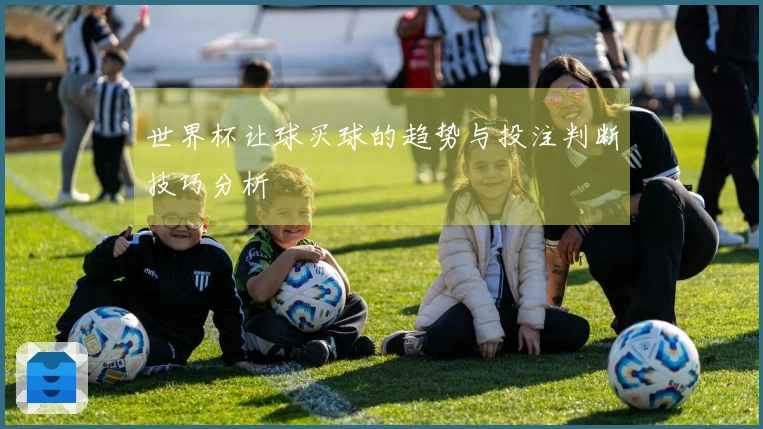 世界杯让球买球的趋势与投注判断技巧分析