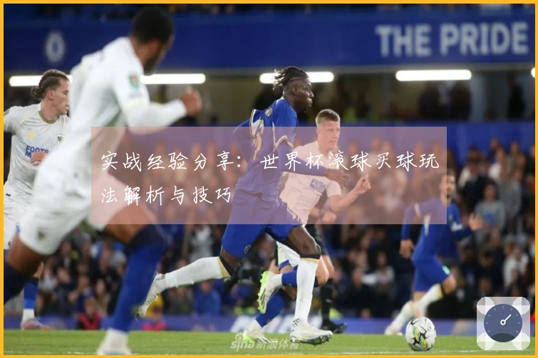 实战经验分享：世界杯滚球买球玩法解析与技巧