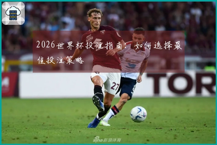 2026世界杯投注指南：如何选择最佳投注策略