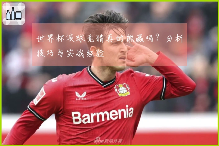 世界杯滚球竞猜真的能赢吗？分析技巧与实战经验